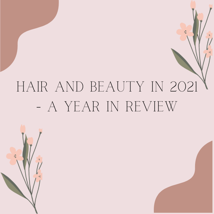 Hair and Beauty in 2021 - A Year in Review 